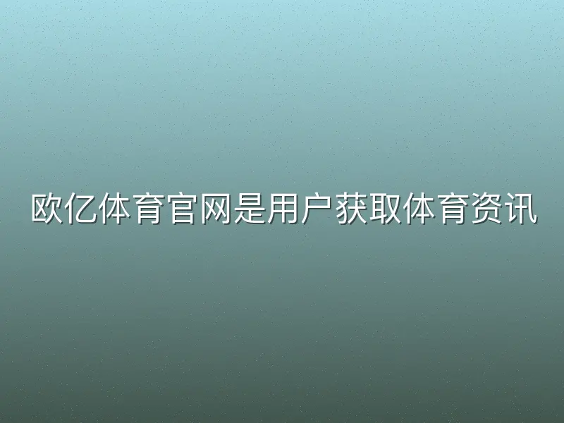 欧亿体育官网是用户获取体育资讯
